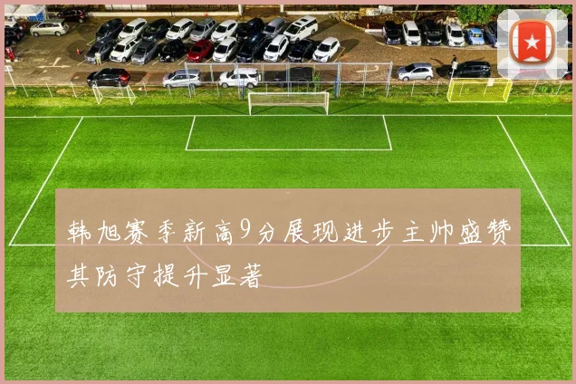 韩旭赛季新高9分展现进步主帅盛赞其防守提升显著