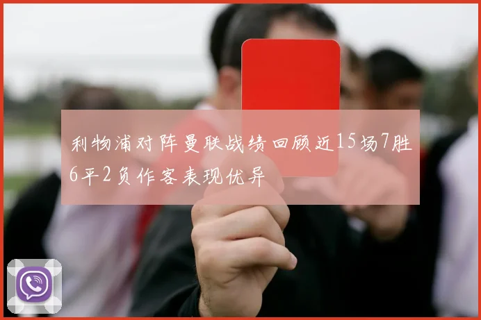 利物浦对阵曼联战绩回顾近15场7胜6平2负作客表现优异