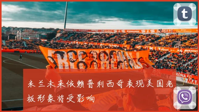 米兰未来依赖普利西奇表现美国老板形象将受影响