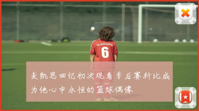 麦凯恩回忆初次观看季后赛科比成为他心中永恒的篮球偶像