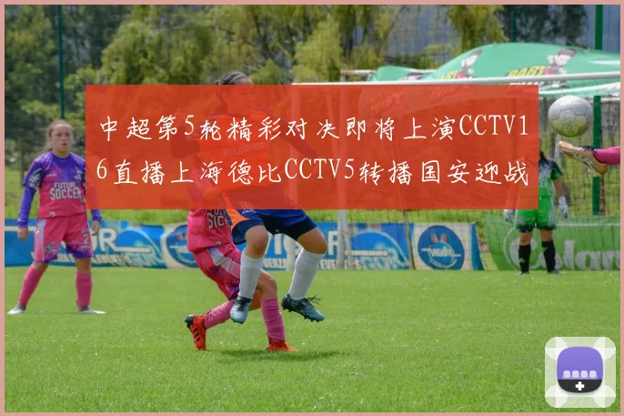中超第5轮精彩对决即将上演CCTV16直播上海德比CCTV5转播国安迎战蓉城