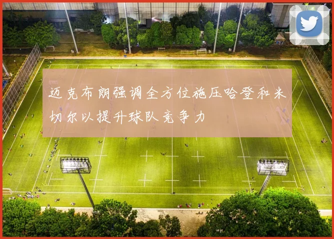迈克布朗强调全方位施压哈登和米切尔以提升球队竞争力