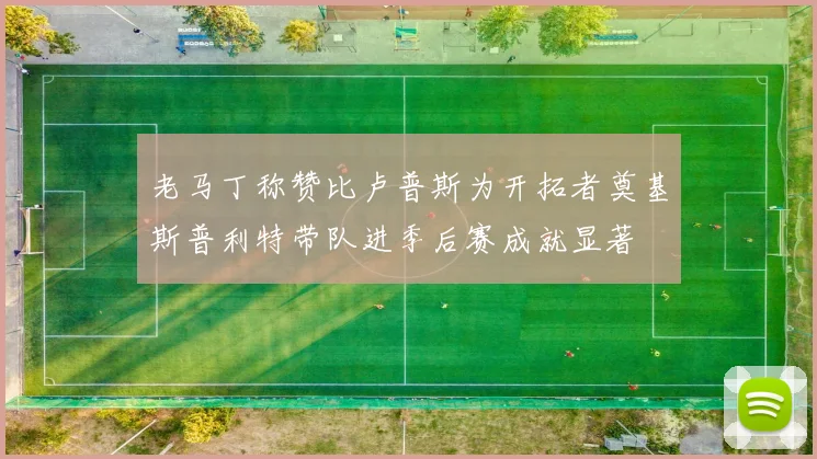 老马丁称赞比卢普斯为开拓者奠基斯普利特带队进季后赛成就显著