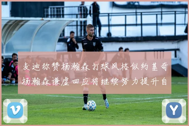 麦迪称赞杨瀚森打球风格似约基奇杨瀚森谦虚回应将继续努力提升自己