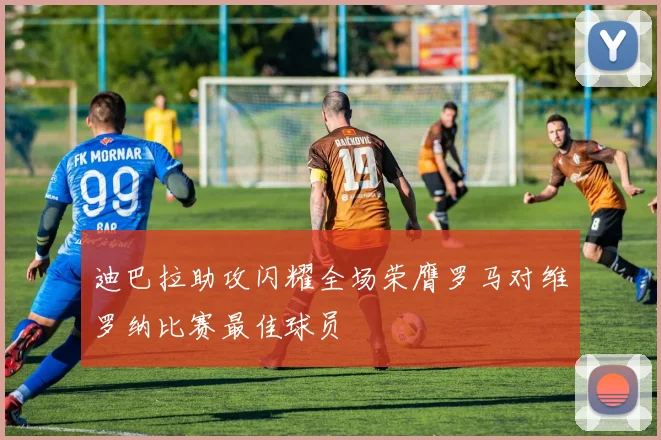 迪巴拉助攻闪耀全场荣膺罗马对维罗纳比赛最佳球员