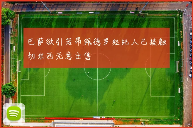 巴萨欲引若昂佩德罗经纪人已接触切尔西无意出售